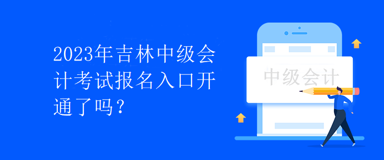 2023年吉林中級(jí)會(huì)計(jì)考試報(bào)名入口開通了嗎？