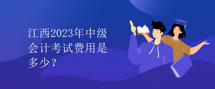 江西2023年中級會計考試費用是多少？