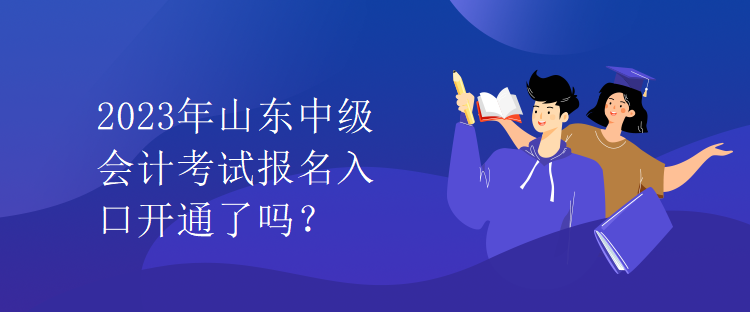 2023年山東中級會計考試報名入口開通了嗎？