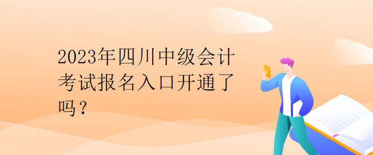 2023年四川中級(jí)會(huì)計(jì)考試報(bào)名入口開(kāi)通了嗎？