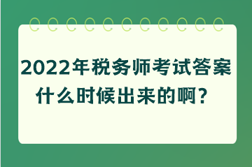 2022年稅務(wù)師考試答案什么時(shí)候出來(lái)的??？