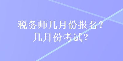 稅務(wù)師幾月份報(bào)名？幾月份考試？