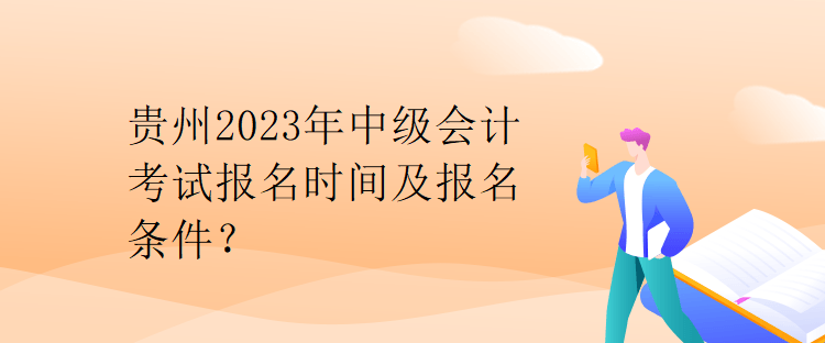 貴州2023年中級(jí)會(huì)計(jì)考試報(bào)名時(shí)間及報(bào)名條件？