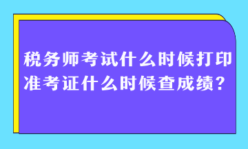 稅務(wù)師考試什么時(shí)候打印準(zhǔn)考證什么時(shí)候查成績(jī)？