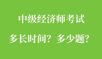 中級(jí)經(jīng)濟(jì)師考試多長(zhǎng)時(shí)間？多少題？