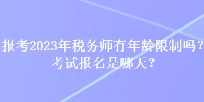 報考2023年稅務(wù)師有年齡限制嗎？考試報名是哪天？