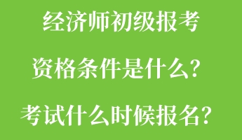 經(jīng)濟(jì)師初級(jí)報(bào)考資格條件是什么？考試什么時(shí)候報(bào)名？