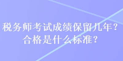 稅務(wù)師考試成績保留幾年？合格是什么標(biāo)準(zhǔn)？