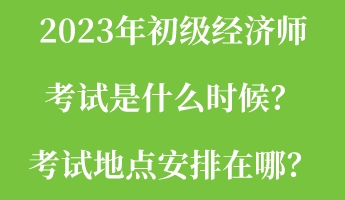 2023年初級(jí)經(jīng)濟(jì)師考試是什么時(shí)候？考試地點(diǎn)安排在哪？