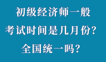 初級經(jīng)濟師一般考試時間是幾月份？全國統(tǒng)一嗎？