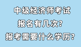 中級(jí)經(jīng)濟(jì)師考試報(bào)名有幾次？報(bào)考需要什么學(xué)歷？