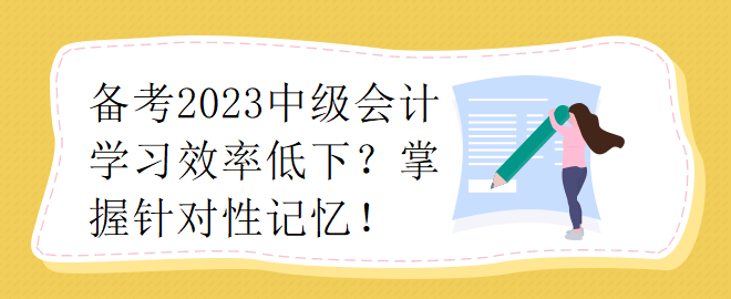 備考2023中級(jí)會(huì)計(jì)學(xué)習(xí)效率低下？掌握針對(duì)性記憶！