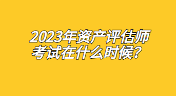 2023年資產(chǎn)評(píng)估師考試在什么時(shí)候？