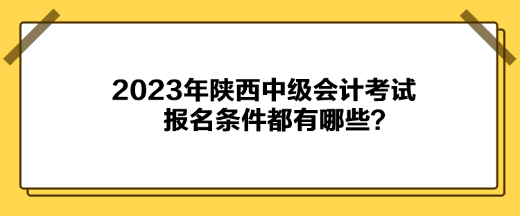 2023年陜西中級(jí)會(huì)計(jì)考試報(bào)名條件都有哪些？