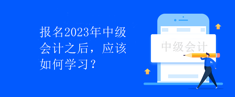 報(bào)名2023年中級會計(jì)之后，應(yīng)該如何學(xué)習(xí)？