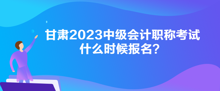 甘肅2023中級(jí)會(huì)計(jì)職稱考試什么時(shí)候報(bào)名？