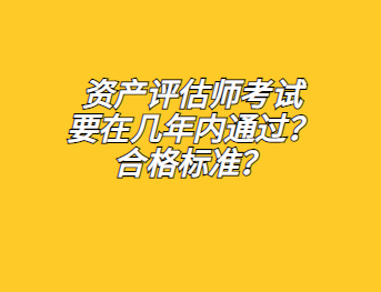 資產(chǎn)評估師考試要在幾年內(nèi)通過？合格標(biāo)準(zhǔn)？