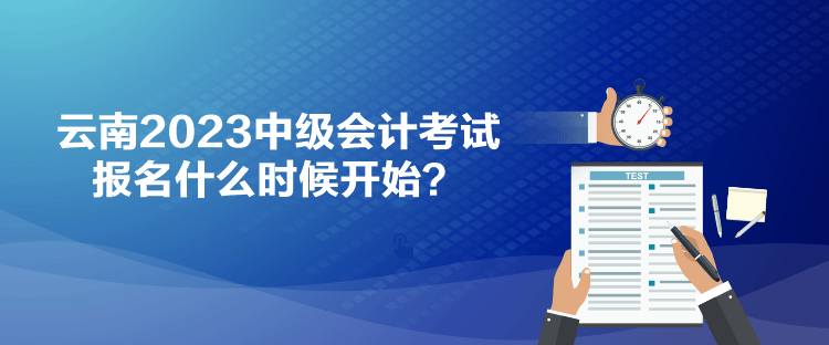 云南2023中級會計考試報名什么時候開始？