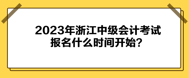 2023年浙江中級會計考試報名什么時間開始？