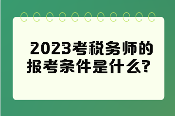 2023考稅務(wù)師的報(bào)考條件是什么？