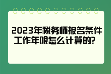 2023年稅務師報名條件工作年限怎么計算的？