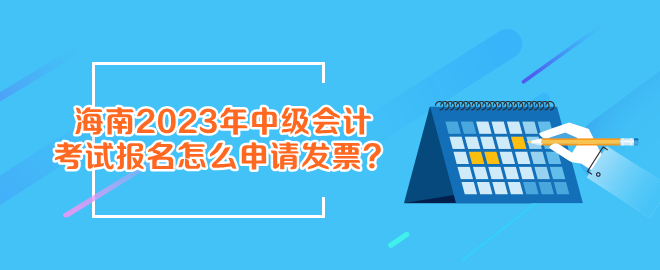 報(bào)名海南2023年中級(jí)會(huì)計(jì)考試怎么申請(qǐng)發(fā)票？