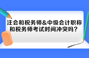 注會(huì)和稅務(wù)師&中級(jí)會(huì)計(jì)職稱(chēng)和稅務(wù)師考試時(shí)間沖突嗎？