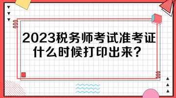 2023稅務(wù)師考試準考證什么時候打印出來？