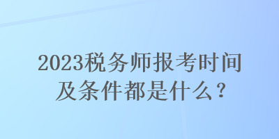 2023稅務師報考時間及條件都是什么？