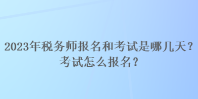 2023年稅務(wù)師報名和考試是哪幾天？考試怎么報名？