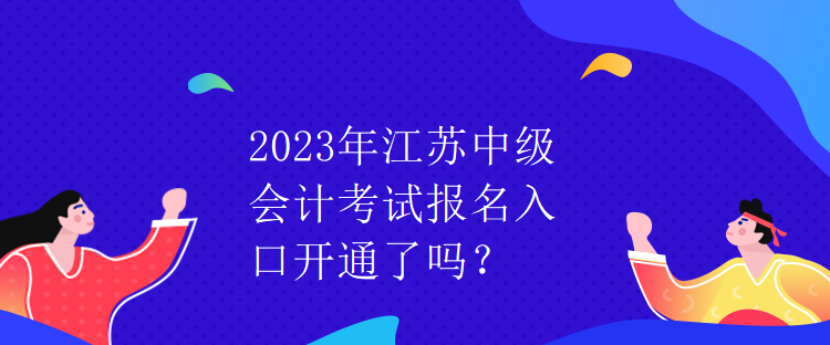 2023年江蘇中級會計考試報名入口開通了嗎？