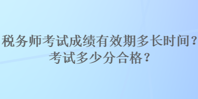 稅務(wù)師考試成績(jī)有效期多長(zhǎng)時(shí)間？考試多少分合格？