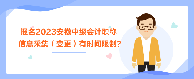 報名2023安徽中級會計職稱考試 信息采集（變更）有時間限制？