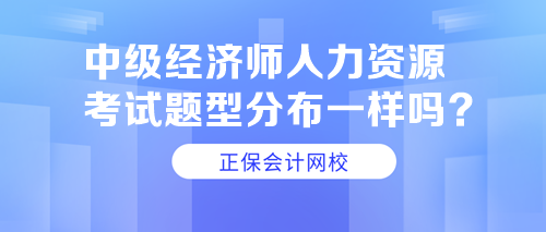 中級(jí)經(jīng)濟(jì)師人力資源考試題型分布一樣嗎？