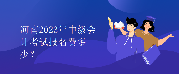 河南2023年中級(jí)會(huì)計(jì)考試報(bào)名費(fèi)多少？