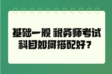 基礎(chǔ)一般 稅務師考試科目如何搭配好？