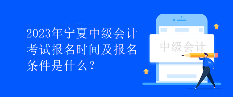 2023年寧夏中級會計(jì)考試報(bào)名時間及報(bào)名條件是什么？