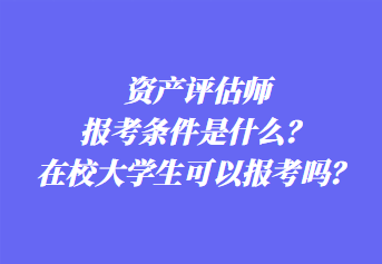 資產(chǎn)評(píng)估師報(bào)考條件是什么？在校大學(xué)生可以報(bào)考嗎？