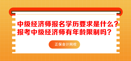 中級(jí)經(jīng)濟(jì)師報(bào)名學(xué)歷要求是什么？報(bào)考中級(jí)經(jīng)濟(jì)師有年齡限制嗎？