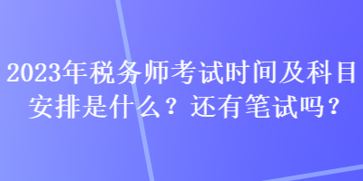 2023年稅務(wù)師考試時間及科目安排是什么？還有筆試嗎？