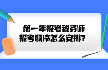 第一年報(bào)考稅務(wù)師報(bào)考順序怎么安排？