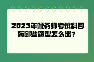 2023年稅務(wù)師考試科目有哪些題型怎么出？