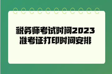 稅務(wù)師考試時間2023準(zhǔn)考證打印時間安排