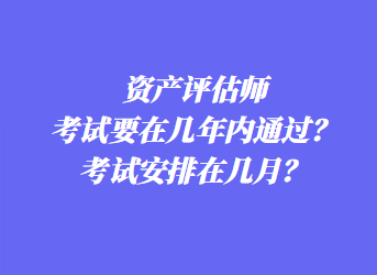 資產(chǎn)評估師考試要在幾年內(nèi)通過？考試安排在幾月？