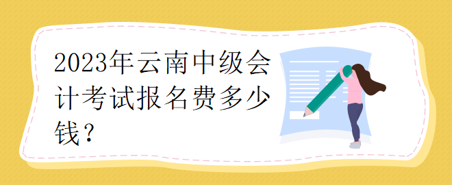 2023年云南中級會計考試報名費多少錢？