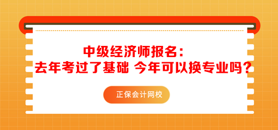 中級(jí)經(jīng)濟(jì)師報(bào)名：去年考過(guò)了基礎(chǔ) 今年可以換專業(yè)嗎？