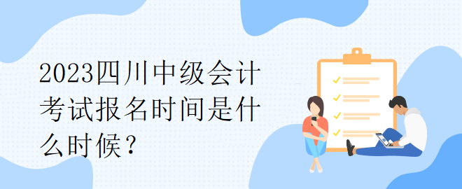 2023四川中級(jí)會(huì)計(jì)考試報(bào)名時(shí)間是什么時(shí)候？