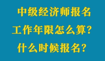 中級經(jīng)濟(jì)師報(bào)名工作年限怎么算？什么時候報(bào)名？