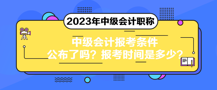 中級會計(jì)報(bào)考條件公布了嗎？報(bào)考時(shí)間是多少？