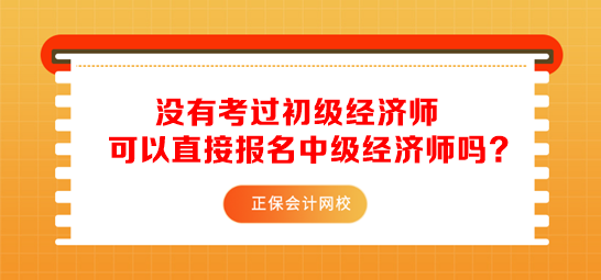 沒有考過初級經(jīng)濟(jì)師可以直接報名中級經(jīng)濟(jì)師嗎？